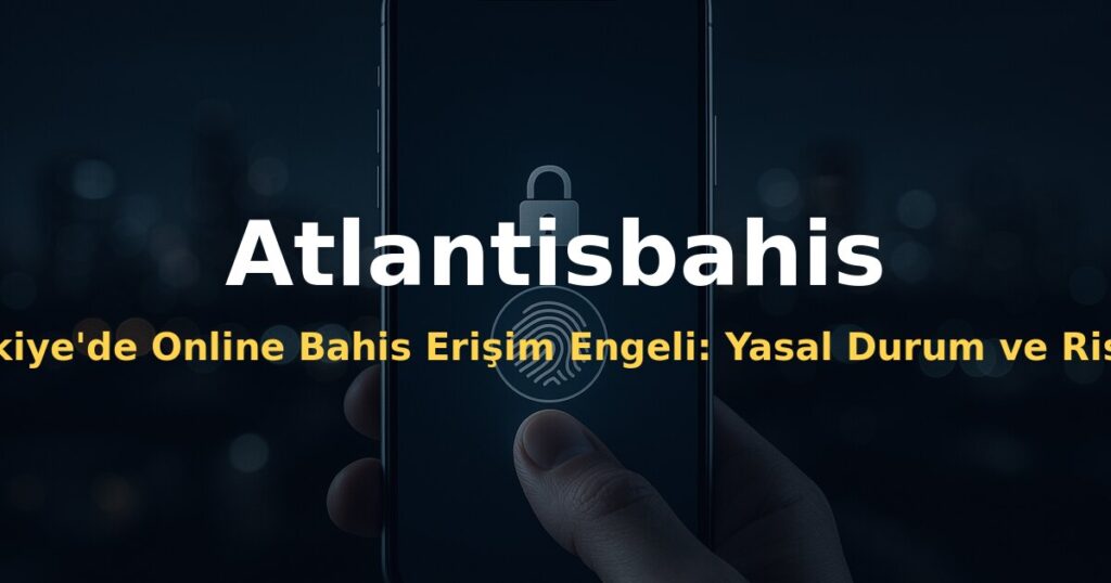 Türkiye'de Online Bahis Erişim Engeli: Yasal Durum ve Riskler - Atlantisbahis