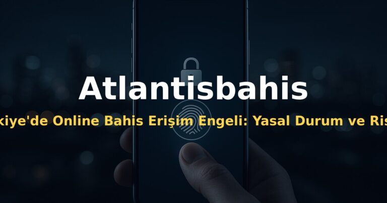 Türkiye'de Online Bahis Erişim Engeli: Yasal Durum ve Riskler - Atlantisbahis